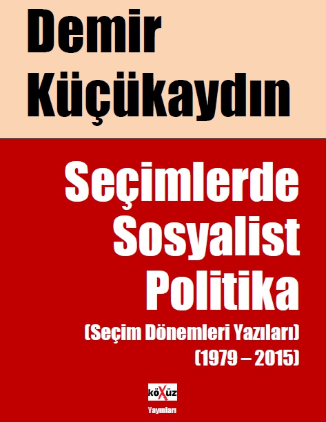 Seçimlerde Sosyalist Politika (Seçim Dönemleri Yazıları - 1979 - 2015) - Demir Küçükaydın 